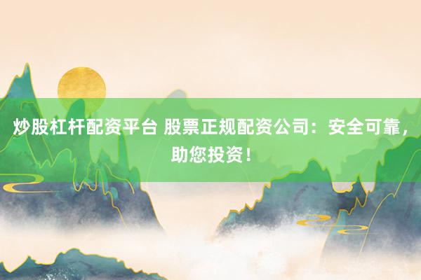 炒股杠杆配资平台 股票正规配资公司：安全可靠，助您投资！