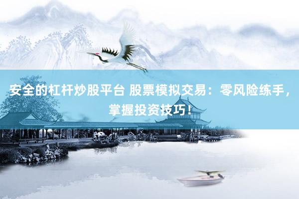 安全的杠杆炒股平台 股票模拟交易：零风险练手，掌握投资技巧！