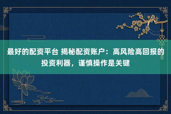 最好的配资平台 揭秘配资账户：高风险高回报的投资利器，谨慎操作是关键