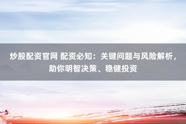 炒股配资官网 配资必知：关键问题与风险解析，助你明智决策、稳健投资