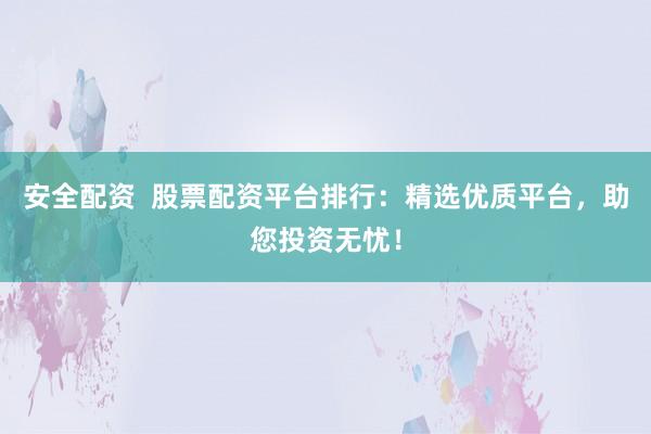 安全配资  股票配资平台排行：精选优质平台，助您投资无忧！