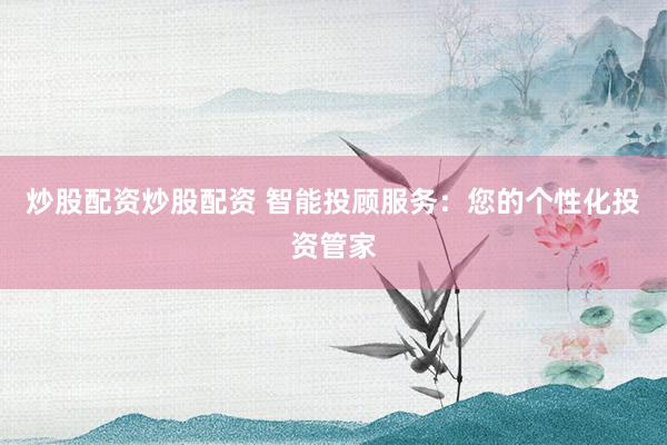 炒股配资炒股配资 智能投顾服务：您的个性化投资管家