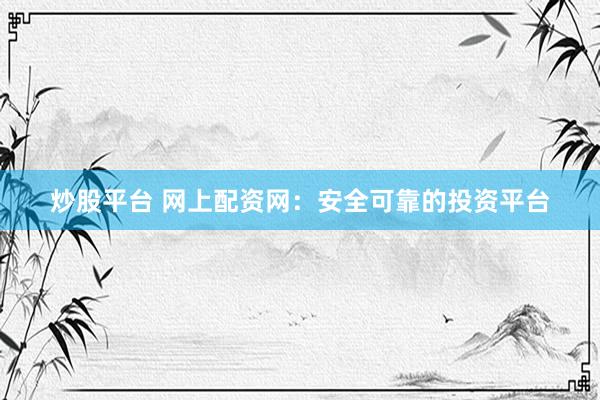炒股平台 网上配资网：安全可靠的投资平台