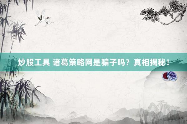 炒股工具 诸葛策略网是骗子吗？真相揭秘！