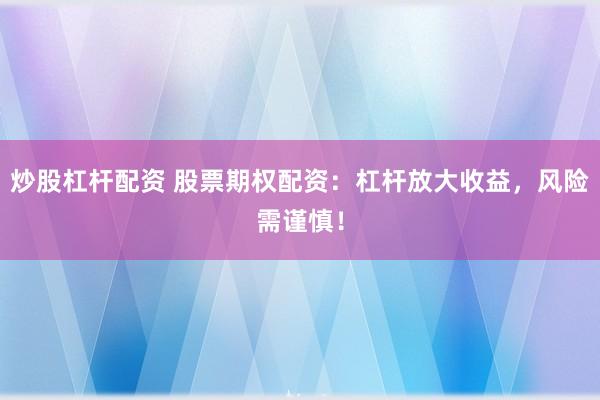 炒股杠杆配资 股票期权配资：杠杆放大收益，风险需谨慎！