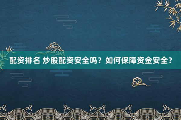 配资排名 炒股配资安全吗？如何保障资金安全？