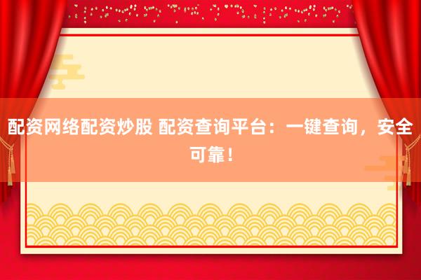 配资网络配资炒股 配资查询平台：一键查询，安全可靠！