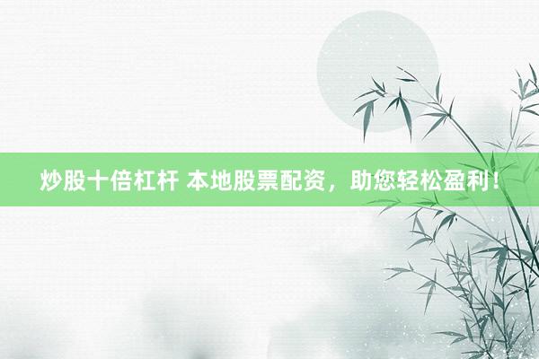 炒股十倍杠杆 本地股票配资，助您轻松盈利！
