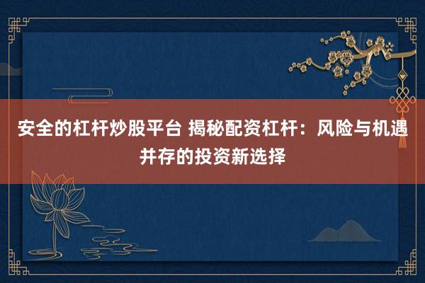 安全的杠杆炒股平台 揭秘配资杠杆：风险与机遇并存的投资新选择