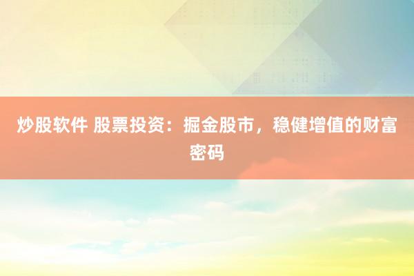 炒股软件 股票投资：掘金股市，稳健增值的财富密码