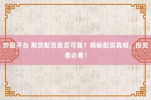 炒股平台 期货配资是否可靠？揭秘配资真相，投资者必看！