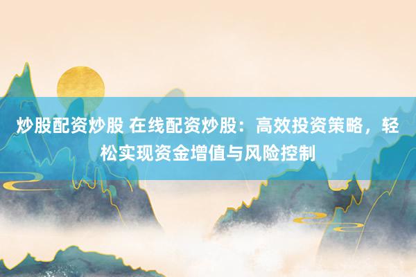 炒股配资炒股 在线配资炒股：高效投资策略，轻松实现资金增值与风险控制