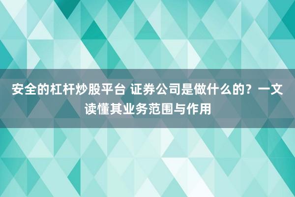 安全的杠杆炒股平台 证券公司是做什么的?一文读懂其业务范围与作用