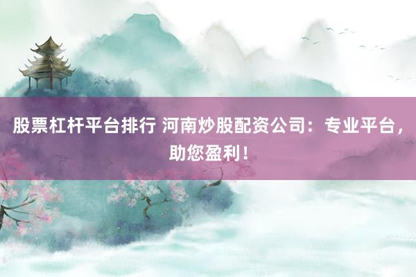 股票杠杆平台排行 河南炒股配资公司:专业平台,助您盈利!