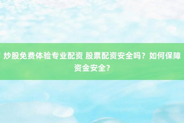 炒股免费体验专业配资 股票配资安全吗？如何保障资金安全？