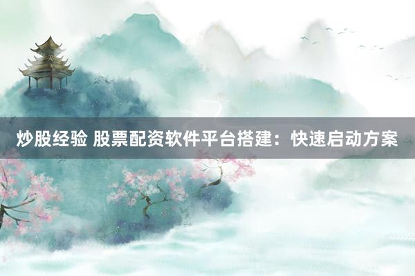 炒股经验 股票配资软件平台搭建:快速启动方案