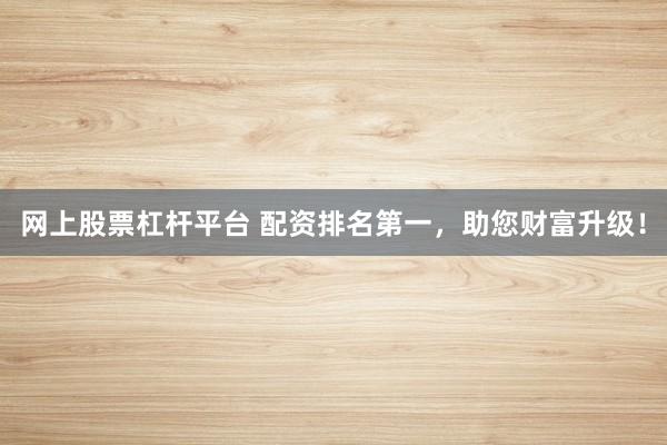 网上股票杠杆平台 配资排名第一,助您财富升级!