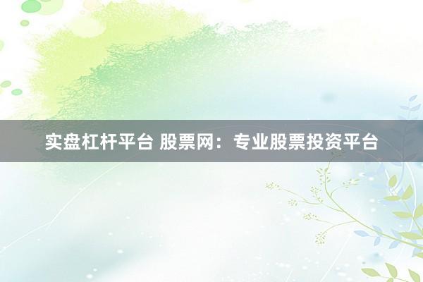 实盘杠杆平台 股票网:专业股票投资平台