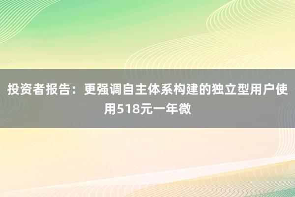 投资者报告：更强调自主体系构建的独立型用户使用518元一年微