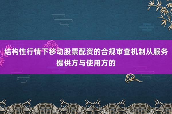 结构性行情下移动股票配资的合规审查机制从服务提供方与使用方的