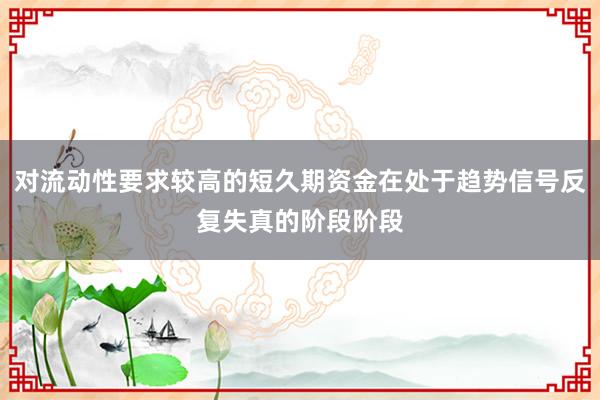 对流动性要求较高的短久期资金在处于趋势信号反复失真的阶段阶段