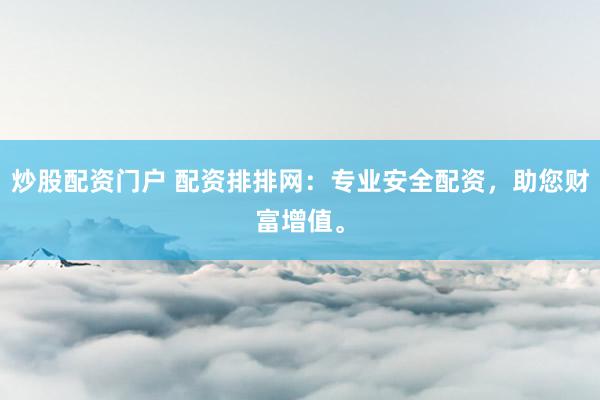炒股配资门户 配资排排网：专业安全配资，助您财富增值。