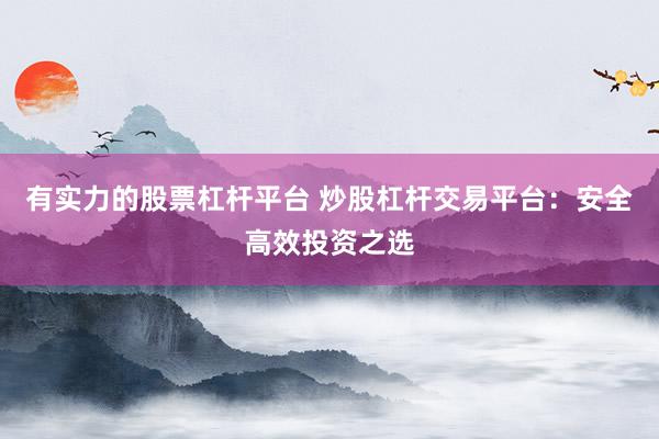 有实力的股票杠杆平台 炒股杠杆交易平台：安全高效投资之选