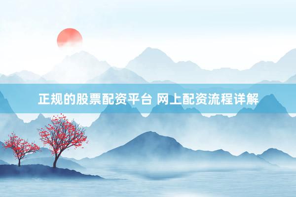 正规的股票配资平台 网上配资流程详解