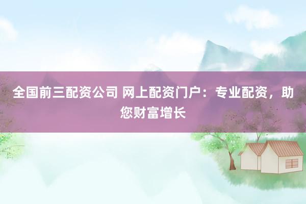 全国前三配资公司 网上配资门户:专业配资,助您财富增长