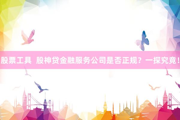 股票工具  股神贷金融服务公司是否正规？一探究竟！