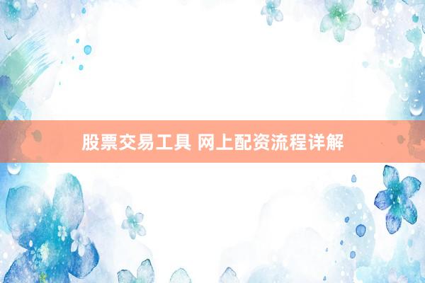 股票交易工具 网上配资流程详解